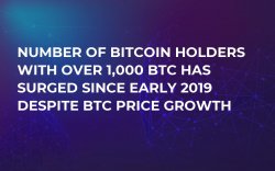 Number of Bitcoin Holders with Over 1,000 BTC Has Surged Since Early 2019 Despite BTC Price Growth Number of Bitcoin Holders with Over 1,000 BTC Has Surged Since Early 2019 Despite BTC Price Growth