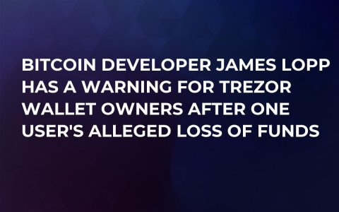 Bitcoin Developer James Lopp Has a Warning for Trezor Wallet Owners After One User's Alleged Loss of Funds Bitcoin Developer James Lopp Has a Warning for Trezor Wallet Owners After One User's Alleged Loss of Funds
